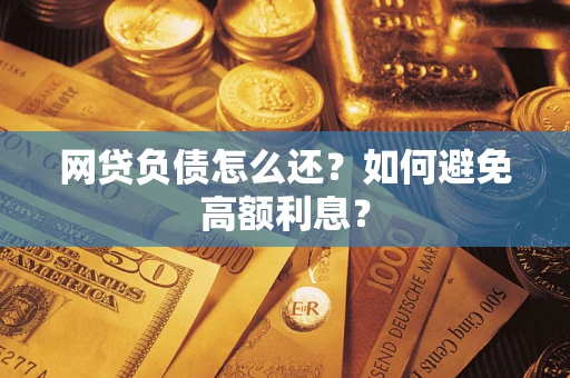 济南网贷负债怎么还？如何避免高额利息？
