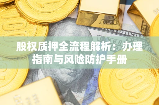 济南股权质押全流程解析：办理指南与风险防护手册