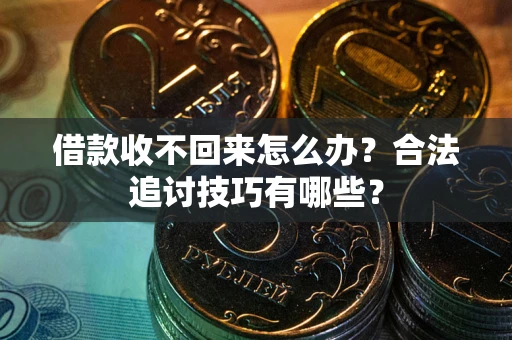 济南借款收不回来怎么办？合法追讨技巧有哪些？