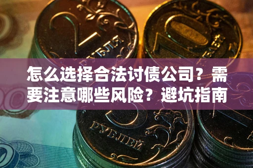 济南怎么选择合法讨债公司？需要注意哪些风险？避坑指南来了！