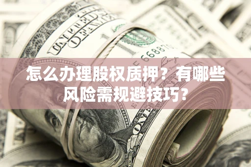 济南怎么办理股权质押？有哪些风险需规避技巧？