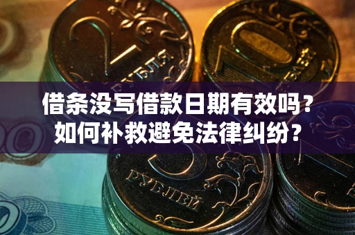 济南借条没写借款日期有效吗？如何补救避免法律纠纷？