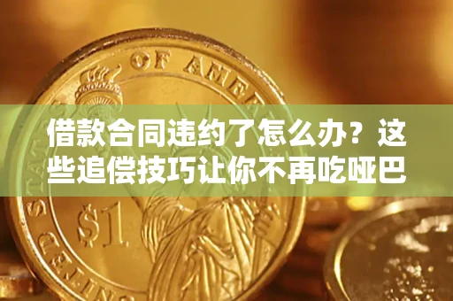 济南借款合同违约了怎么办？这些追偿技巧让你不再吃哑巴亏