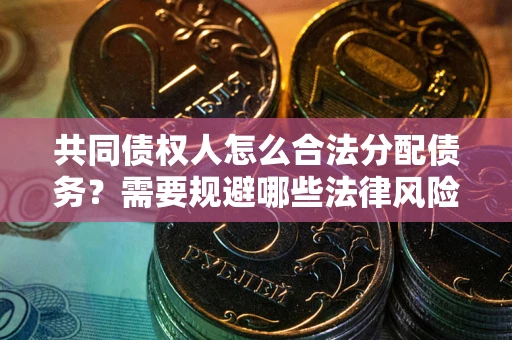 济南共同债权人怎么合法分配债务？需要规避哪些法律风险？