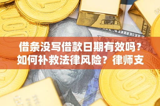 济南借条没写借款日期有效吗？如何补救法律风险？律师支招