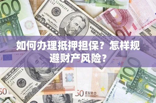 济南如何办理抵押担保？怎样规避财产风险？