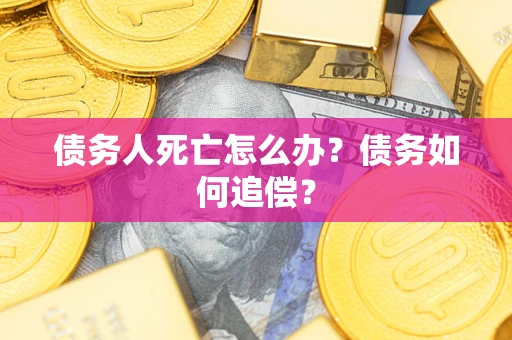 济南债务人死亡怎么办？债务如何追偿？