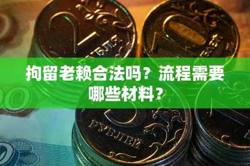 济南拘留老赖合法吗？流程需要哪些材料？