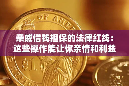济南亲戚借钱担保的法律红线：这些操作能让你亲情和利益两不误