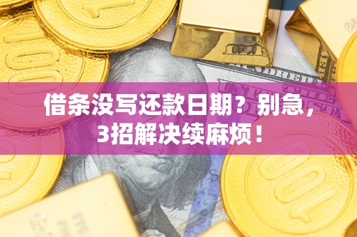 济南借条没写还款日期？别急，3招解决续麻烦！