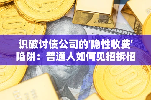 济南识破讨债公司的'隐性收费'陷阱：普通人如何见招拆招？