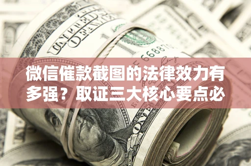 济南微信催款截图的法律效力有多强？取证三大核心要点必须知道！