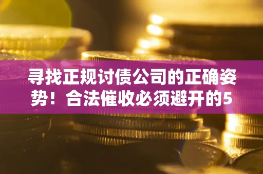 济南寻找正规讨债公司的正确姿势！合法催收必须避开的5大雷区