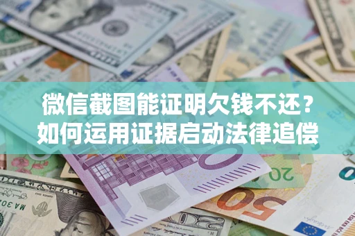 济南微信截图能证明欠钱不还？如何运用证据启动法律追偿程序？