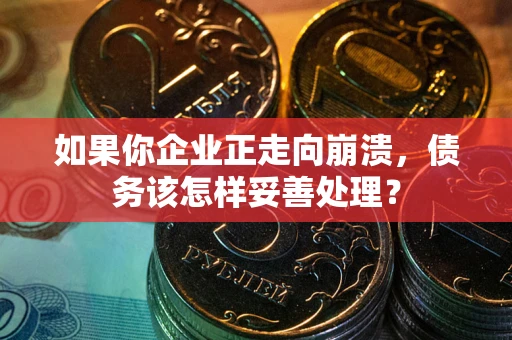 济南如果你企业正走向崩溃，债务该怎样妥善处理？