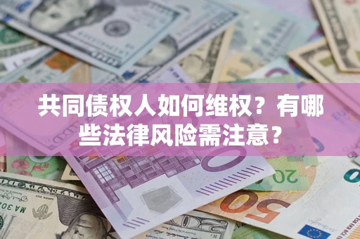 济南共同债权人如何维权？有哪些法律风险需注意？