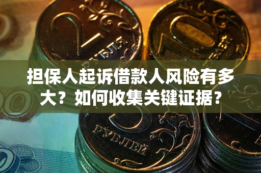 济南担保人起诉借款人风险有多大？如何收集关键证据？