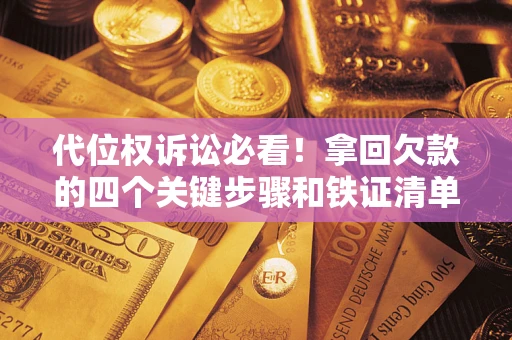 济南代位权诉讼必看!拿回欠款的四个关键步骤和铁证清单 济南代位权诉讼必看!拿回欠款的四个关键步骤和铁证清单
