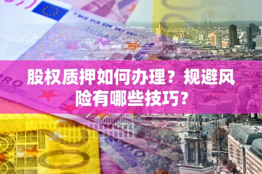 济南股权质押如何办理？规避风险有哪些技巧？