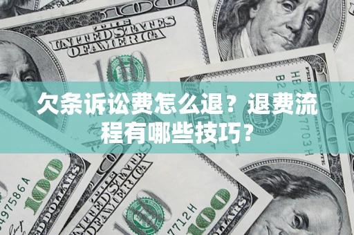 济南欠条诉讼费怎么退？退费流程有哪些技巧？