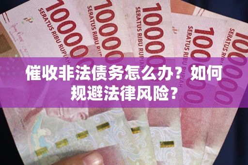 济南催收非法债务怎么办？如何规避法律风险？