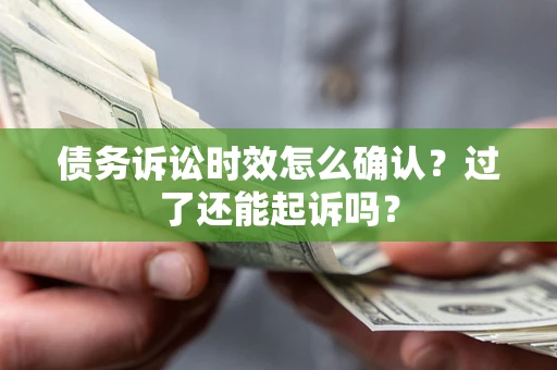 济南债务诉讼时效怎么确认？过了还能起诉吗？