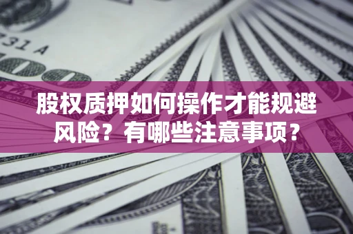 济南股权质押如何操作才能规避风险？有哪些注意事项？