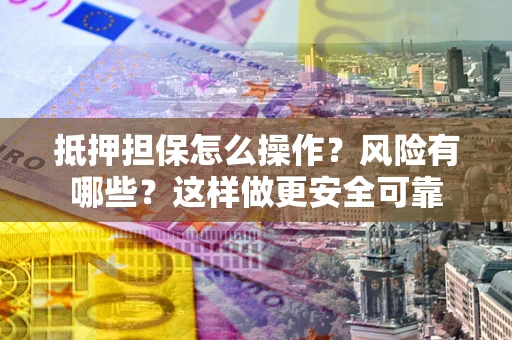 济南抵押担保怎么操作？风险有哪些？这样做更安全可靠