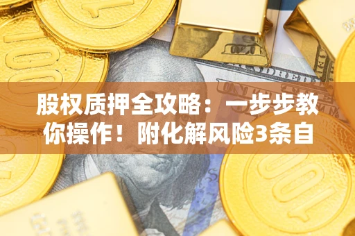 济南股权质押全攻略：一步步教你操作！附化解风险3条自救法则