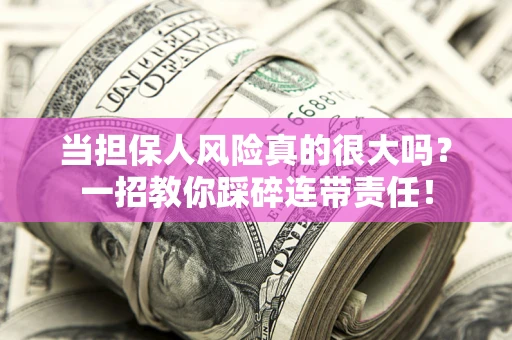 济南当担保人风险真的很大吗？一招教你踩碎连带责任！