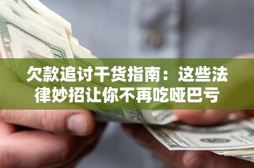 济南欠款追讨干货指南：这些法律妙招让你不再吃哑巴亏