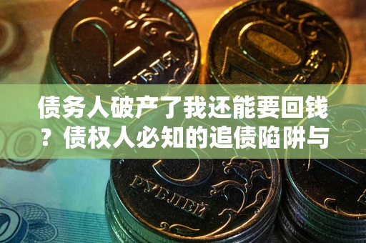 济南债务人破产了我还能要回钱？债权人必知的追债陷阱与破局之道