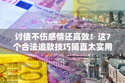济南讨债不伤感情还高效！这7个合法追款技巧简直太实用