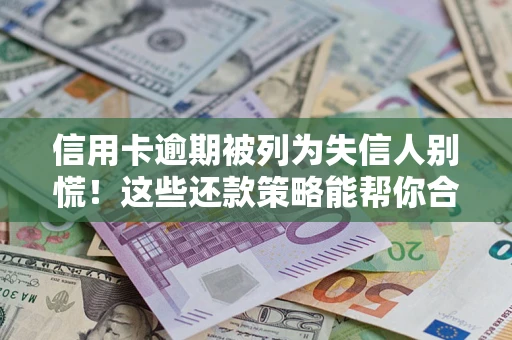 济南信用卡逾期被列为失信人别慌！这些还款策略能帮你合法止损