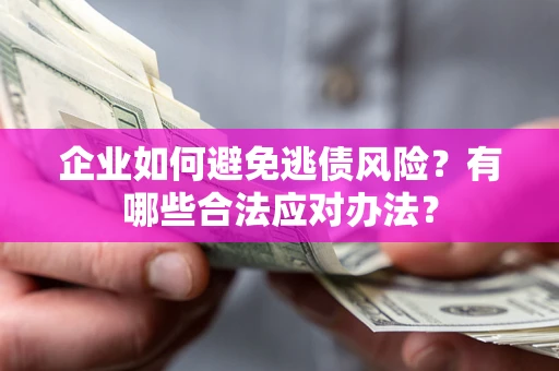 济南企业如何避免逃债风险？有哪些合法应对办法？