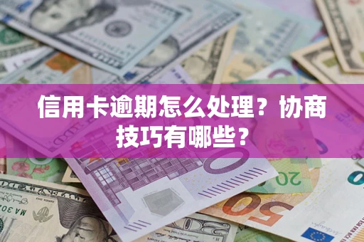 济南信用卡逾期怎么处理？协商技巧有哪些？