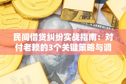 济南民间借贷纠纷实战指南：对付老赖的3个关键策略与调解盲区解析