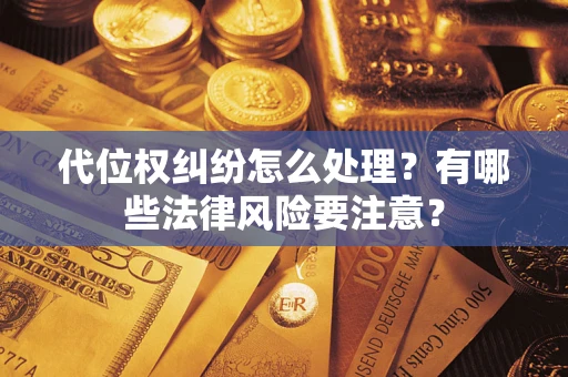济南代位权纠纷怎么处理？有哪些法律风险要注意？