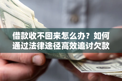 济南借款收不回来怎么办？如何通过法律途径高效追讨欠款？