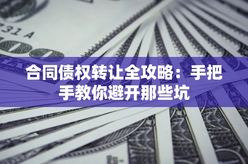 济南合同债权转让全攻略：手把手教你避开那些坑