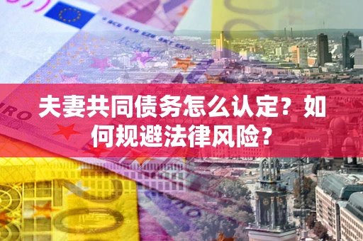 济南夫妻共同债务怎么认定？如何规避法律风险？