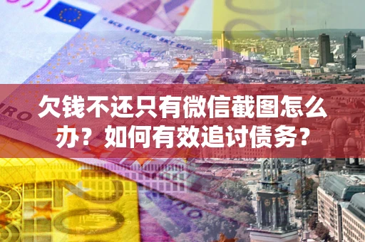 济南欠钱不还只有微信截图怎么办？如何有效追讨债务？