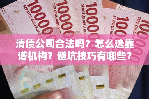济南清债公司合法吗？怎么选靠谱机构？避坑技巧有哪些？