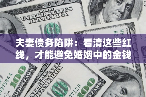济南夫妻债务陷阱：看清这些红线，才能避免婚姻中的金钱危机