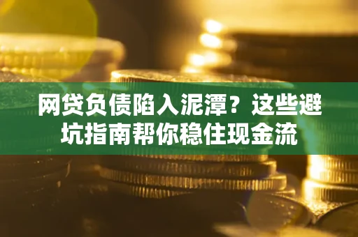 济南网贷负债陷入泥潭？这些避坑指南帮你稳住现金流