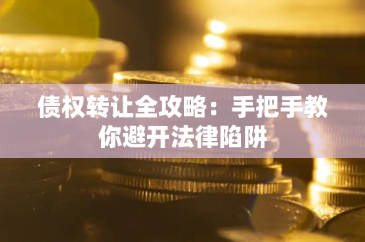 济南债权转让全攻略：手把手教你避开法律陷阱