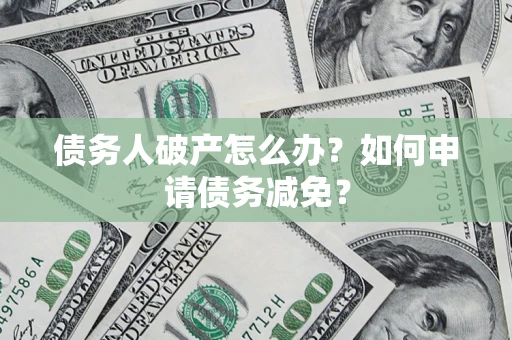 济南债务人破产怎么办？如何申请债务减免？