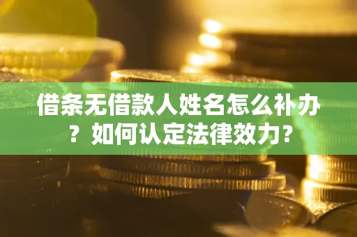 济南借条无借款人姓名怎么补办？如何认定法律效力？