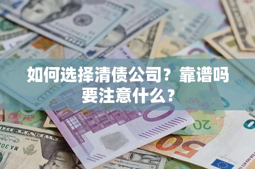 济南如何选择清债公司？靠谱吗要注意什么？