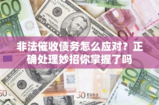 济南非法催收债务怎么应对？正确处理妙招你掌握了吗